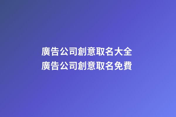 廣告公司創意取名大全 廣告公司創意取名免費